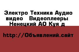 Электро-Техника Аудио-видео - Видеоплееры. Ненецкий АО,Куя д.